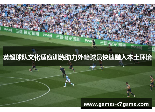 英超球队文化适应训练助力外籍球员快速融入本土环境