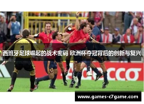 西班牙足球崛起的战术密码 欧洲杯夺冠背后的创新与复兴 西班牙足球崛起的战术密码 欧洲杯夺冠背后的创新与复兴