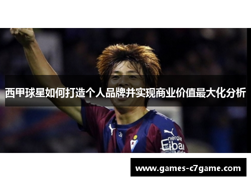 西甲球星如何打造个人品牌并实现商业价值最大化分析