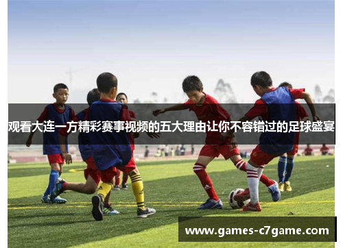 观看大连一方精彩赛事视频的五大理由让你不容错过的足球盛宴 观看大连一方精彩赛事视频的五大理由让你不容错过的足球盛宴