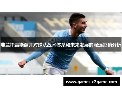 费兰托雷斯离开对球队战术体系和未来发展的深远影响分析 费兰托雷斯离开对球队战术体系和未来发展的深远影响分析