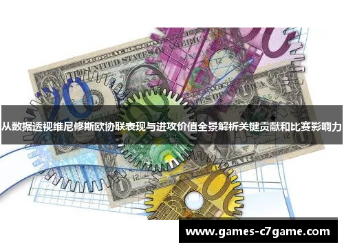 从数据透视维尼修斯欧协联表现与进攻价值全景解析关键贡献和比赛影响力