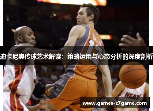 迪卡尼奥传球艺术解读：策略运用与心态分析的深度剖析