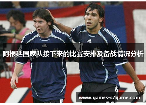 阿根廷国家队接下来的比赛安排及备战情况分析