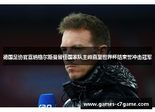 德国足协官宣纳格尔斯曼留任国家队主帅直至世界杯结束誓冲击冠军