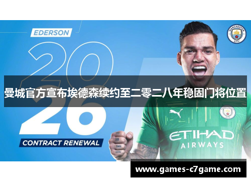 曼城官方宣布埃德森续约至二零二八年稳固门将位置
