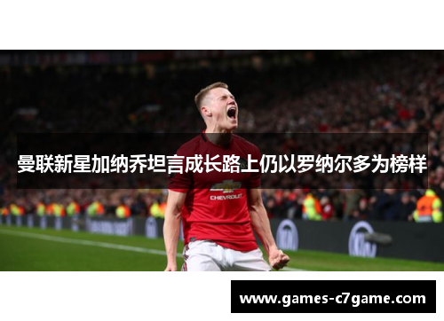 曼联新星加纳乔坦言成长路上仍以罗纳尔多为榜样