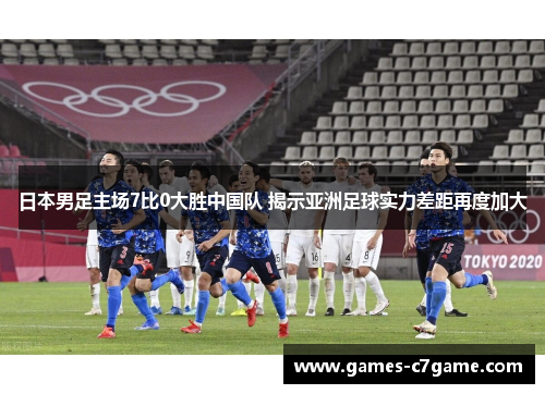 日本男足主场7比0大胜中国队 揭示亚洲足球实力差距再度加大