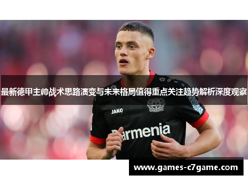 最新德甲主帅战术思路演变与未来格局值得重点关注趋势解析深度观察 最新德甲主帅战术思路演变与未来格局值得重点关注趋势解析深度观察