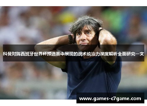 科曼对阵西班牙世界杯预选赛中展现的战术统治力深度解析全面研究一文 科曼对阵西班牙世界杯预选赛中展现的战术统治力深度解析全面研究一文