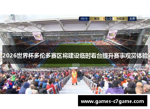 2026世界杯多伦多赛区将建设临时看台提升赛事观赏体验 2026世界杯多伦多赛区将建设临时看台提升赛事观赏体验