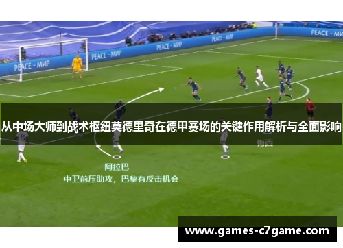从中场大师到战术枢纽莫德里奇在德甲赛场的关键作用解析与全面影响 从中场大师到战术枢纽莫德里奇在德甲赛场的关键作用解析与全面影响